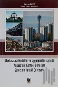 Uluslararası Modeller ve Uygulamalar Işığında Ankara'nın Kentsel Dönüşüm Sürecinin Hukuki Çerçevesi