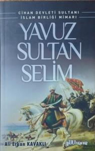 Yavuz Sultan Selim: Cihan Devleti Sultanı İslam Birliği Mimarı