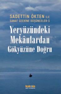 Yeryüzündeki Mekanlardan Gökyüzüne Doğru - Sadettin Ökten İle Sanat Üzerine Düşünceler 3