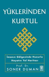 Yüklerinden Kurtul - İmanın Gölgesinde Huzurlu Hayatın Yol Haritası