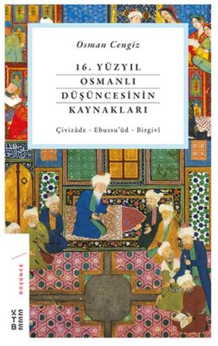 16. Yüzyıl Osmanlı Düşüncesinin Kaynakları - Çivizâde - Ebussu’ûd - Birgivî