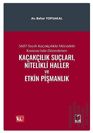 5607 Sayılı Kaçakçılıkla Mücadele Kanunu'nda Düzenlenen Kaçakçılık Suçları, Nitelikli Haller ve Etkin Pişmanlık (Ciltli)