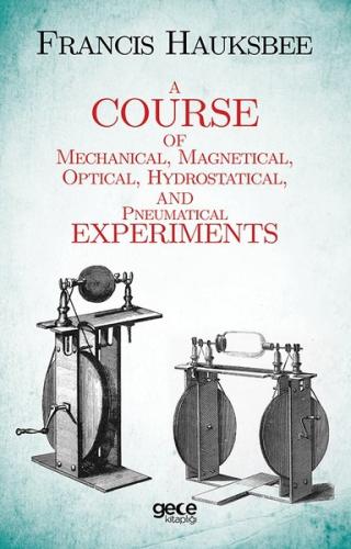 A Course Of Mechanical Magnetical Optical Hydrostatical And Pneumatical Experiments