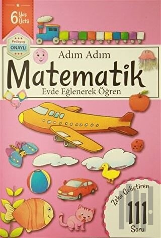 Adım Adım Matematik 6 Yaş - Zeka Geliştiren 111 Soru
