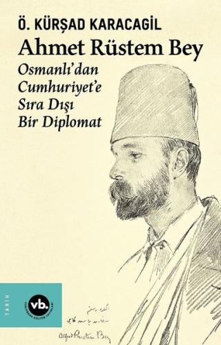 Ahmet Rüstem Bey: Osmanlı'dan Cumhuriyete Sıra Dışı Bir Diplomat (Ciltli)