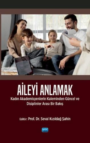 Aileyi Anlamak - Kadın Akademisyenlerin Kaleminden Güncel ve Disiplinl