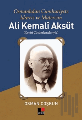 Ali Kemali Aksüt: Osmanlıdan Cumhuriyete İdareci ve Mütercim | Kitap A