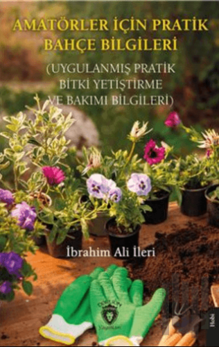 Amatörler İçin Pratik Bahçe Bilgileri (Uygulanmış Pratik Bitki Yetiştirme ve Bakımı Bilgileri)