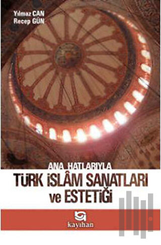 Ana Hatlarıyla Türk İslam Sanatları ve Estetiği | Kitap Ambarı