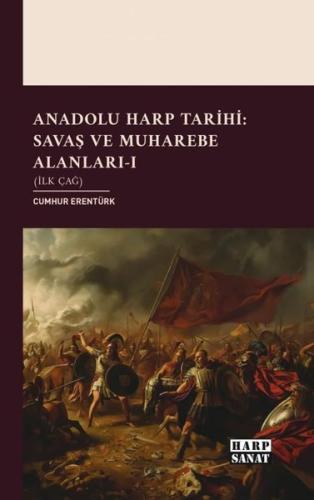 Anadolu Harp Tarihi: Savaş ve Muharebe Alanları Cilt 1 - İlk Çağ