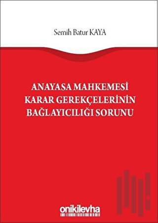 Anayasa Mahkemesi Karar Gerekçelerinin Bağlayıcılığı Sorunu