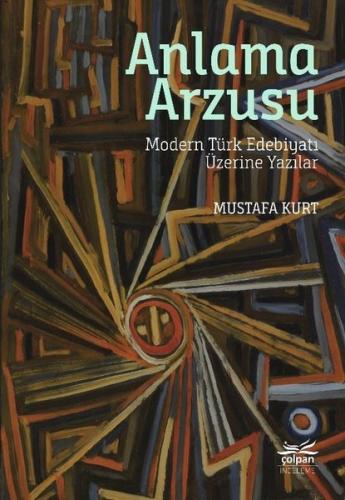 Anlama Arzusu - Modern Türk Edebiyatı Üzerine Yazılar | Kitap Ambarı