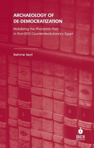 Archaeology of De - Democratization: Mobilizing the Pharaonic Past in Post - 2013 Counterrevolutionary Egypt