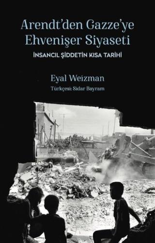 Arendt'den Gazze'ye Ehvenişer Siyaseti: İnsancıl Şiddetin Kısa Tarihi
