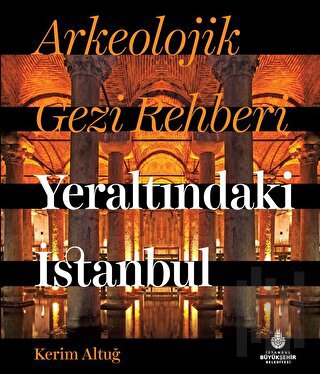 Arkeolojik Gezi Rehberi - Yeraltındaki İstanbul (Ciltli) | Kitap Ambar