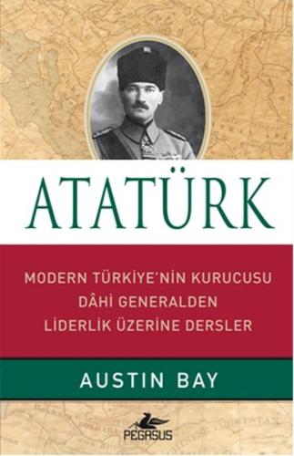 Atatürk - Modern Türkiye'nin Kurucusu Dahi Generalden Liderlik Üzerine Dersler (Ciltli)