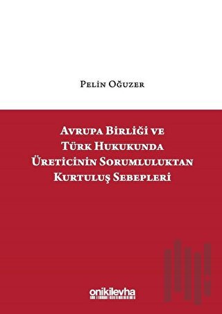 Avrupa Birliği ve Türk Hukukunda Üreticinin Sorumluluktan Kurtuluş Sebepleri (Ciltli)