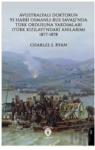 Avustralyalı Doktorun 93 Harbi, Osmanlı-Rus Savaşında Türk Ordusuna Yardımları (Türk Kızılayı’ndaki Anılarım) 1877-1878