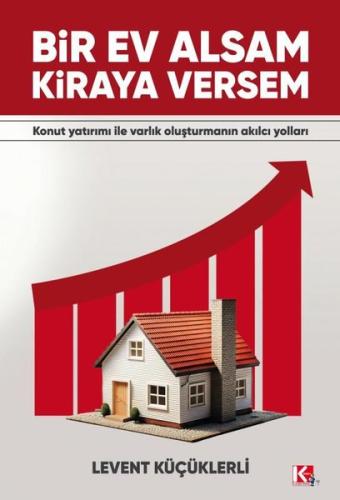 Bir Ev Alsam Kiraya Versem - Konut Yatırımı İle Varlık Oluşturmanın Akılcı Yolları
