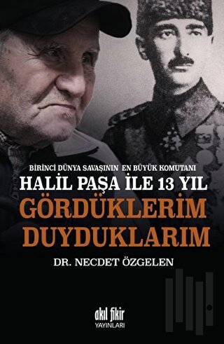 Birinci Dünya Savaşının En Büyük Komutanı Halil Paşa ile 13 yıl Gördük