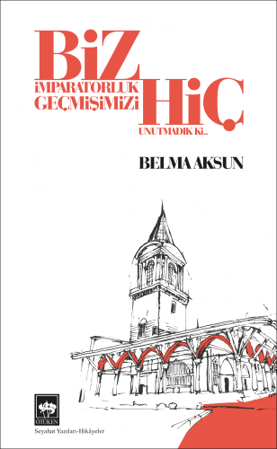 Biz İmparatorluk Geçmişimizi Hiç Unutmadık Ki | Kitap Ambarı