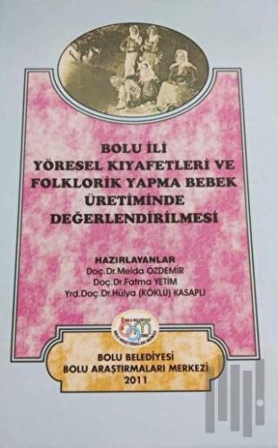 Bolu İli Yöresel Kıyafetleri ve Folklorik Yapma Bebek Üretiminde Değerlendirilmesi (Ciltli)