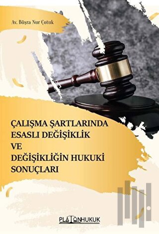 Çalışma Şartlarında Esaslı Değişiklik ve Değişikliğin Hukuki Sonuçları