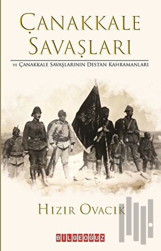 Çanakkale Savasları ve Çanakkale Savaşlarının Destan Kahramanları