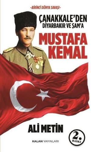 Çanakkale'den Diyarbakır ve Şam'a Mustafa Kemal - Birinci Dünya Savaşı