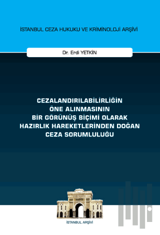 Cezalandırılabilirliğin Öne Alınmasının Bir Görünüş Biçimi Olarak Hazırlık Hareketlerinden Doğan Ceza Sorumluluğu İstanbul Ceza Hukuku ve Kriminoloji Arşivi Yayın No: 72