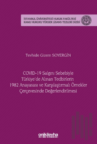 COVID-19 Salgını Sebebiyle Türkiye'de Alınan Tedbirlerin 1982 Anayasası ve Karşılaştırmalı Örnekler Çerçevesinde Değerlendirilmesi - İstanbul Üniversitesi Hukuk Fakültesi Kamu Hukuku Yüksek Lisans Tezleri Dizisi No: 20