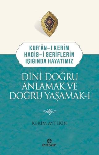 Dini Doğru Anlamak ve Doğru Yaşamak 1 - Kur'an-ı Kerim Hadis-i Şerifle