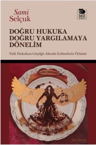 Doğru Hukuka Doğru Yargılamaya Dönelim - Hukukun Göçüğü Altında Ezilme