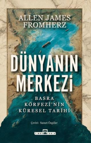 Dünyanın Merkezi: Basra Körfezi'nin Küresel Tarihi | Kitap Ambarı