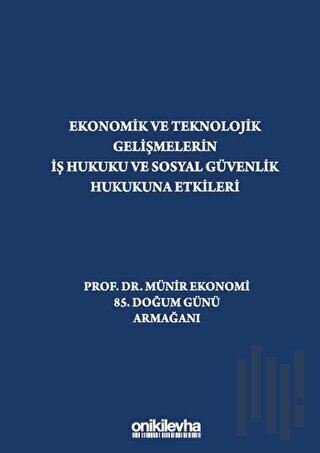 Ekonomik ve Teknolojik Gelişmelerin İş Hukuku ve Sosyal Güvenlik Hukukuna Etkileri "Prof. Dr. Münir Ekonomi 85. Doğum Günü Armağanı" (Ciltli)