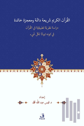 El-Kur’anu Şeri‘atün Daimetün ve Mu‘cizetün Halidetün -Dirase Nazariyye Tatbikiyye fi’l-Kur’an’l-Kerimi fi Kevnihi Tibyanen li-Külli Şey’in