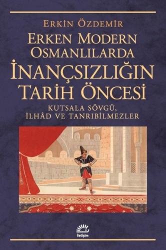 Erken Modern Osmanlılarda İnançsızlığın Tarih Öncesi - Kutsala Sövgü İlhad ve Tanrıbilmezler