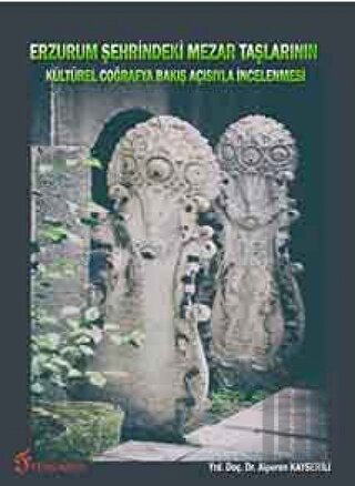 Erzurum Şehrindeki Mezar Taşlarının Kültürel Coğrafya Bakış Açısıyla İncelenmesi