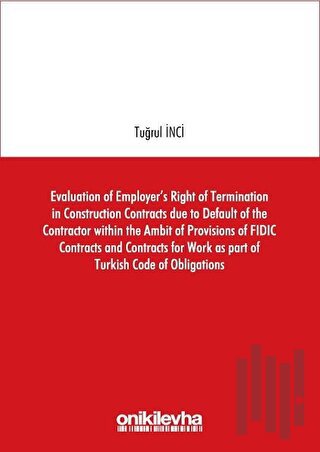 Evaluation of Employer's Right of Termination in Construction Contracts due to Default of the Contractor within the Ambit of Provisions of FIDIC Contracts and Contracts for Work as part of Turkish Code of Obligations