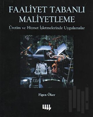 Faaliyet Tabanlı Maliyetleme Üretim ve Hizmet İşletmelerinde Uygulamalar