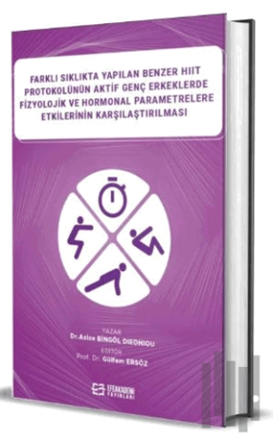 Farklı Sıklıkta Yapılan Benzer HIIT Protokolünün Aktif Genç Erkeklerde Fizyolojik ve Hormonal Parametrelere Etkilerinin Karşılaştırılması (Ciltli)