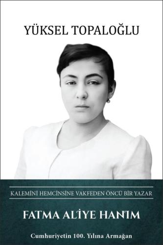 Fatma Aliye Hanım: Kalemini Hemcinsine Vakfeden Öncü Bir Yazar (Ciltli
