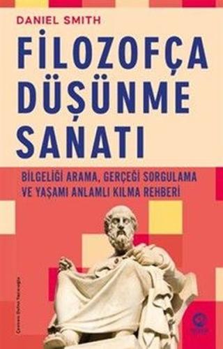 Filozofça Düşünme Sanatı - Bilgeliği Arama, Gerçeği Sorgulama ve Yaşamı Anlamlı Kılma Rehberi