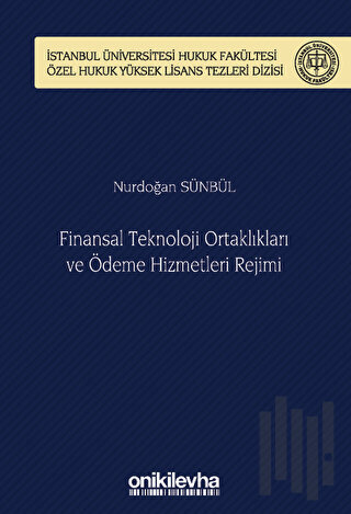 Finansal Teknoloji Ortaklıkları ve Ödeme Hizmetleri Rejimi İstanbul Üniversitesi Hukuk Fakültesi Özel Hukuk Yüksek Lisans Tezleri Dizisi No: 70 (Ciltli)