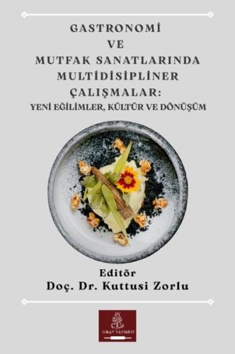 Gastronomi ve Mutfak Sanatlarında Multidisipliner Çalışmalar: Yeni Eğilimler Kültür ve Dönüşüm