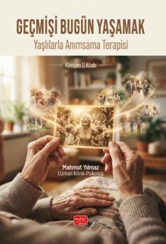 Geçmişi Bugün Yaşamak - Yaşlılarla Anımsama Terapisi Klinisyen El Kita