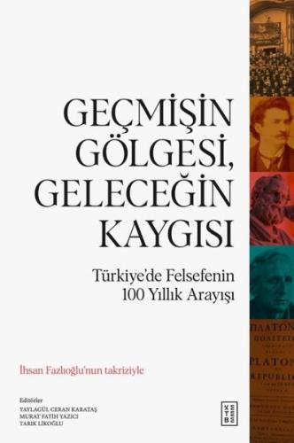 Geçmişin Gölgesi Geleceğin Kaygısı - Türkiye'de Felsefenin 100 Yıllık 