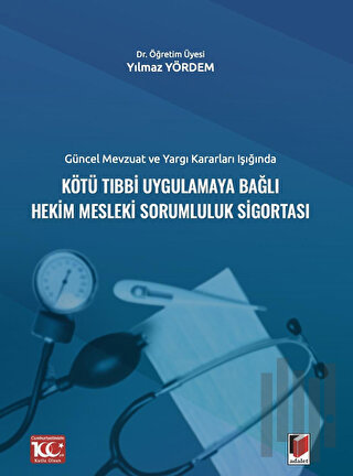 Güncel Mevzuat ve Yargı Kararları IşığındaKötü Tıbbi Uygulamaya Bağlı Hekim Mesleki Sorumluluk Sigortası