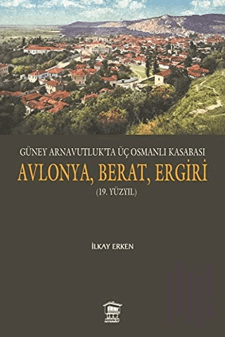 Güney Arnavutluk’ta Üç Osmanlı Kasabası Avlonya, Berat, Ergiri (19. Yü