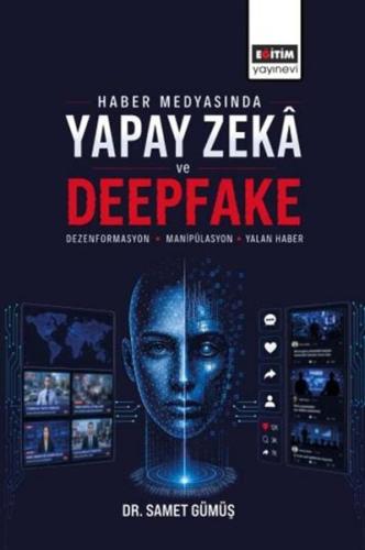Haber Medyasında Yapay Zeka ve Deepfake: Dezenformasyon Manipülasyon ve Yalan Haber